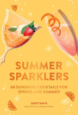 Summer Sparklers 60 Sunshine Cocktails for Spring and Summer - Jassy Davis and Sarah Ferone